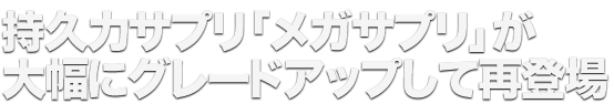 持久力サプリ「メガサプリ」が大幅にグレードアップして再登場