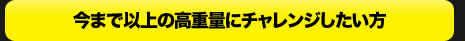 今まで以上の高重量にチャレンジしたい方